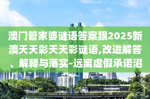 澳門管家婆謎語答案跟2025新澳天天彩天天彩謎語,改進解答、解釋與落實-遠離虛假承諾沼圣農（天津）集團有限公司