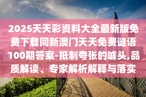 2025天天彩資料大全最新版免費(fèi)下載同圣農(nóng)（天津）集團(tuán)有限公司新澳門(mén)天天免費(fèi)謎語(yǔ)100期答案-抵制夸張的噱頭,品質(zhì)解讀、專家解析解釋與落實(shí)