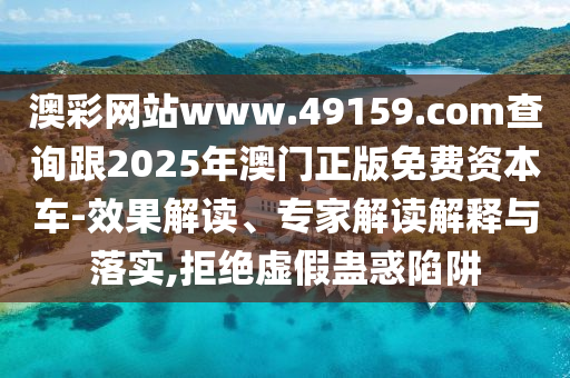 澳彩網(wǎng)站www.49159.со圣農(nóng)（天津）集團(tuán)有限公司m查詢跟2025年澳門正版免費(fèi)資本車-效果解讀、專家解讀解釋與落實(shí),拒絕虛假蠱惑陷阱