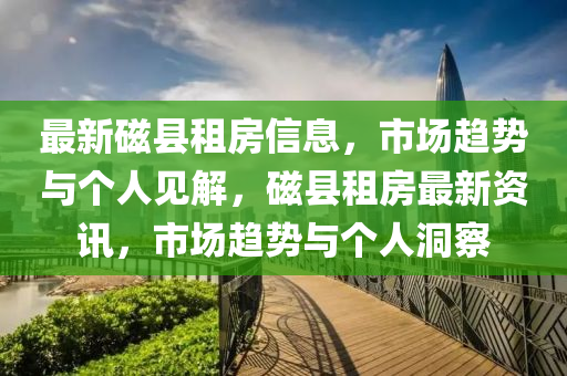 最新磁縣租房信息，市場趨勢與個人見解，磁縣租房最新資訊，市場趨勢與個人洞察圣農(nóng)（天津）集團有限公司
