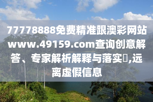 77778888免費(fèi)精準(zhǔn)跟澳彩網(wǎng)站www.49159.соm查詢創(chuàng)意解答、專家解析解釋與落實(shí)?,遠(yuǎn)離虛假信息圣農(nóng)（天津）集團(tuán)有限公司