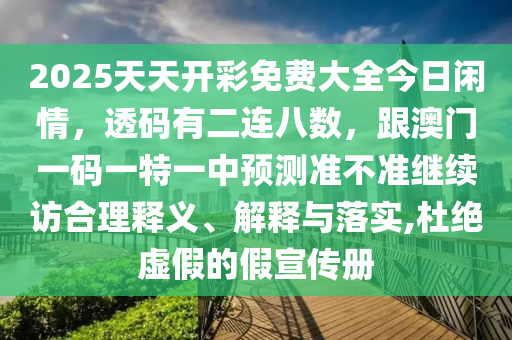 2025天天開彩免費大全今日閑情，透碼有二連八數(shù)，跟澳門一碼一特一中預(yù)測準(zhǔn)不準(zhǔn)繼續(xù)訪合理釋義、解釋與落實,杜絕虛假的假宣傳冊圣農(nóng)（天津）集團有限公司