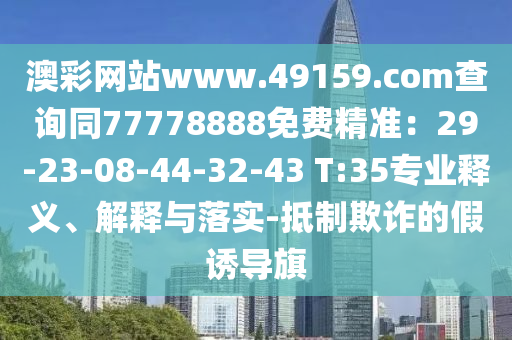 澳彩網站ww圣農（天津）集團有限公司w.49159.соm查詢同77778888免費精準：29-23-08-44-32-43 T:35專業(yè)釋義、解釋與落實-抵制欺詐的假誘導旗