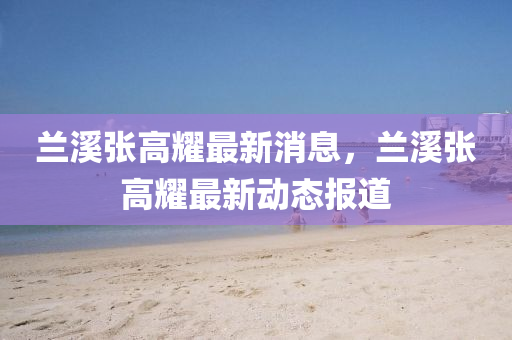 蘭溪張高耀最新消息，蘭溪張高耀最新動態(tài)報道圣農（天津）集團有限公司