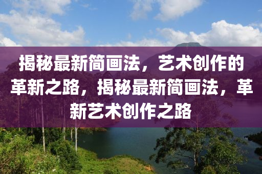 揭秘最新簡畫法，藝術(shù)創(chuàng)作的革新之路，揭秘最新簡畫法，革新藝術(shù)創(chuàng)作之路圣農(nóng)（天津）集團(tuán)有限公司