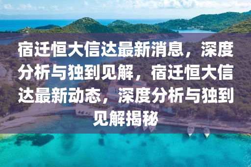 宿遷恒大信達最新消息，深度分析與獨到見解，宿遷圣農(nóng)（天津）集團有限公司恒大信達最新動態(tài)，深度分析與獨到見解揭秘