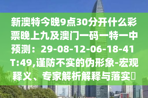 新澳特今晚9點30分開什么彩票晚上九及澳門一碼一特一中預測：29-08-12-06-18-41 T:49,謹防不實的偽形象圣農(nóng)（天津）集團有限公司-宏觀釋義、專家解析解釋與落實?
