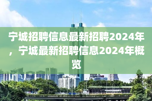 寧城招聘信息最新招聘2024年，寧城最新招聘信圣農(nóng)（天津）集團(tuán)有限公司息2024年概覽