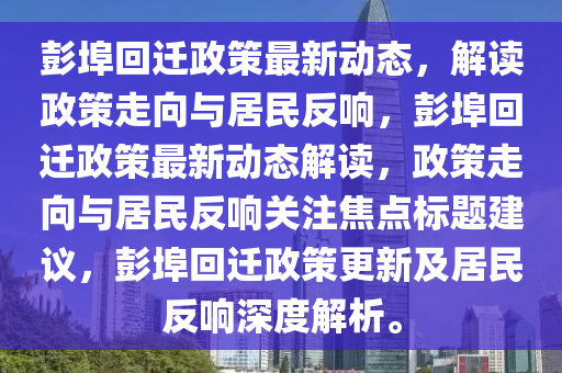彭埠回遷政策最新動態(tài)，解讀政策走向與居民反響，彭埠回遷政策最新動態(tài)解讀，政策走向與居民反響關(guān)注焦點標(biāo)題建議，彭埠回遷政策更新及居民反響深度解析。圣農(nóng)（天津）集團(tuán)有限公司