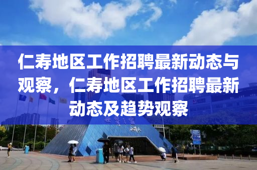 仁壽地區(qū)工作招聘最圣農(nóng)（天津）集團(tuán)有限公司新動態(tài)與觀察，仁壽地區(qū)工作招聘最新動態(tài)及趨勢觀察