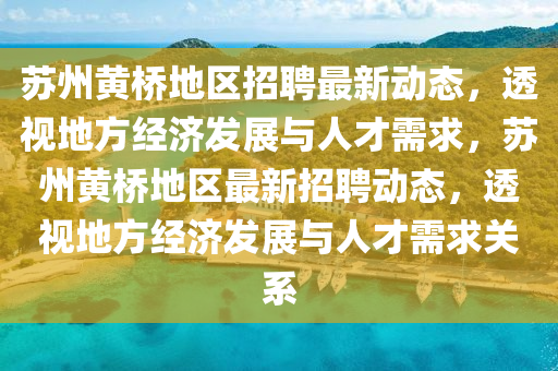 蘇州黃橋地區(qū)招圣農(nóng)（天津）集團有限公司聘最新動態(tài)，透視地方經(jīng)濟發(fā)展與人才需求，蘇州黃橋地區(qū)最新招聘動態(tài)，透視地方經(jīng)濟發(fā)展與人才需求關(guān)系