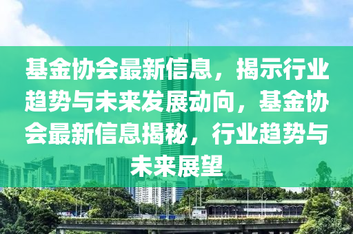 基金協(xié)會最新信息，揭示圣農(nóng)（天津）集團(tuán)有限公司行業(yè)趨勢與未來發(fā)展動向，基金協(xié)會最新信息揭秘，行業(yè)趨勢與未來展望