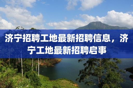 濟寧招聘工地最新招聘信息，濟寧工地最新招聘啟事圣農(nóng)（天津）集團有限公司