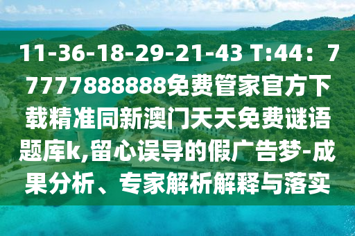 11-36-圣農(nóng)（天津）集團(tuán)有限公司18-29-21-43 T:44：77777888888免費(fèi)管家官方下載精準(zhǔn)同新澳門天天免費(fèi)謎語題庫k,留心誤導(dǎo)的假廣告夢-成果分析、專家解析解釋與落實(shí)