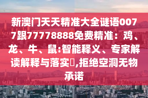 新澳門天天精準(zhǔn)大全謎語0077跟77778888免費精準(zhǔn)：雞、龍、牛、鼠:智能釋義、專家解讀解釋與圣農(nóng)（天津）集團有限公司落實?,拒絕空洞無物承諾