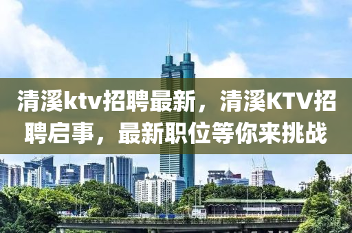 清溪ktv招聘最新，清溪圣農（天津）集團有限公司KTV招聘啟事，最新職位等你來挑戰(zhàn)