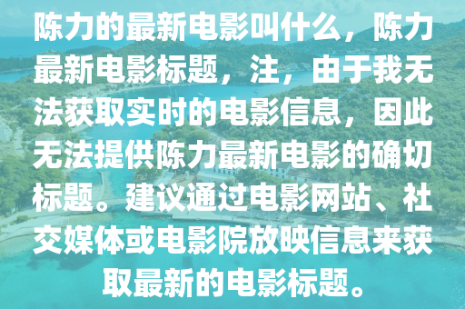 陳力的最新電影叫什么，陳力最新電影標(biāo)題，注，由于我無法獲取實時的電影信息，因此無法提供陳力最新電影的確切標(biāo)題。建議通過電影網(wǎng)站、社交媒體或電影院放映信息來獲取最新的電影標(biāo)題。圣農(nóng)（天津）集團有限公司