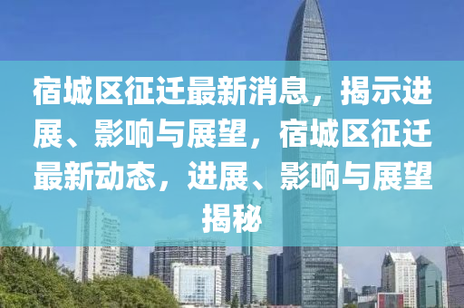 宿城區(qū)征遷最新消息，揭示進展、影響與展望，宿城區(qū)征遷最新動態(tài)，進展、影響與展望揭秘圣農(nóng)（天津）集團有限公司