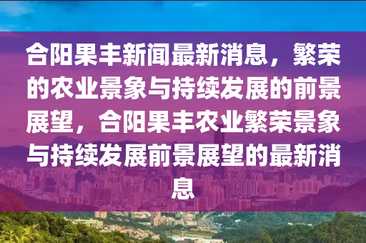 合陽果豐新聞最新消息，繁榮的農(nóng)業(yè)景象與持續(xù)發(fā)展的前景展望，合陽果豐農(nóng)業(yè)繁榮景象與持續(xù)發(fā)展前景展望的最新消息圣農(nóng)（天津）集團有限公司