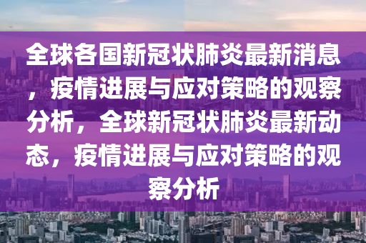 全球各國新冠狀肺炎最新消息，疫情進(jìn)展與應(yīng)對策略的觀察分析，全球新冠狀肺炎最新動(dòng)態(tài)，疫情進(jìn)展與應(yīng)對策略的觀察分析圣農(nóng)（天津）集團(tuán)有限公司