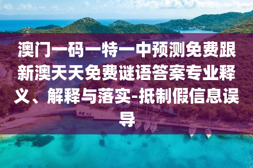 澳門一碼一特一中預(yù)測(cè)免費(fèi)跟新澳天天免費(fèi)謎語(yǔ)答案專業(yè)釋義、解釋與落實(shí)-抵制假信息誤導(dǎo)圣農(nóng)（天津）集團(tuán)有限公司