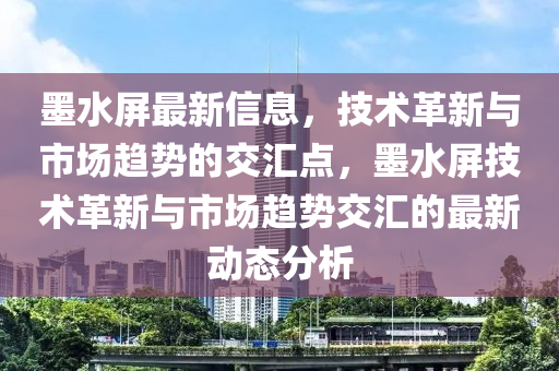 墨水屏最新信息，技術(shù)革新與市場(chǎng)趨勢(shì)的交匯點(diǎn)，墨水屏技術(shù)革新與市場(chǎng)趨勢(shì)交匯的最新動(dòng)態(tài)分析圣農(nóng)（天津）集團(tuán)有限公司