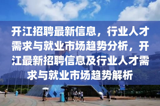 開江招聘最新信息，行業(yè)人才需求與就業(yè)市場趨勢分析圣農(nóng)（天津）集團(tuán)有限公司，開江最新招聘信息及行業(yè)人才需求與就業(yè)市場趨勢解析