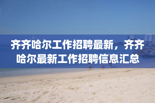 齊齊哈爾工作招聘最新，齊齊圣農(nóng)（天津）集團有限公司哈爾最新工作招聘信息匯總