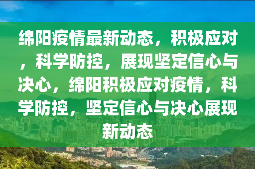 綿陽疫情最新動(dòng)態(tài)，積極應(yīng)對，科學(xué)防控，展現(xiàn)堅(jiān)定信心與決心，綿陽積極應(yīng)對疫情，科學(xué)防控，堅(jiān)定信心與決心展現(xiàn)新動(dòng)態(tài)圣農(nóng)（天津）集團(tuán)有限公司