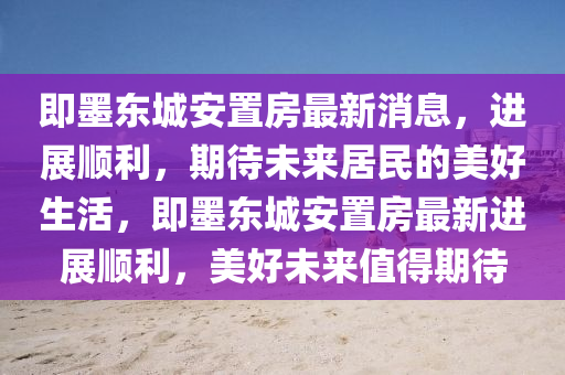 即墨東城安置房最新消息，進(jìn)展順利，期待未來居民的美好生活，即墨東城安置房最新進(jìn)展順利，美好未來值得期待圣農(nóng)（天津）集團(tuán)有限公司