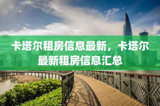 卡塔爾租房信息最新，卡塔爾最新租房信息匯總圣農(nóng)（天津）集團(tuán)有限公司