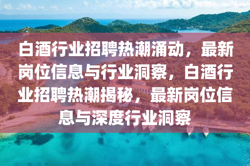 白酒行業(yè)招聘熱潮涌動，最新崗位信息與行業(yè)洞察，白酒行業(yè)招聘熱潮揭秘，最新崗位信息與深度行業(yè)洞察圣農(nóng)（天津）集團(tuán)有限公司