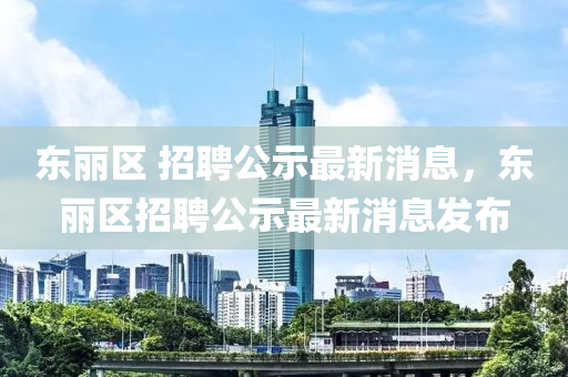 東麗區(qū) 招聘公示最新消息，東麗區(qū)招聘公示最新消息發(fā)布圣農(nóng)（天津）集團有限公司
