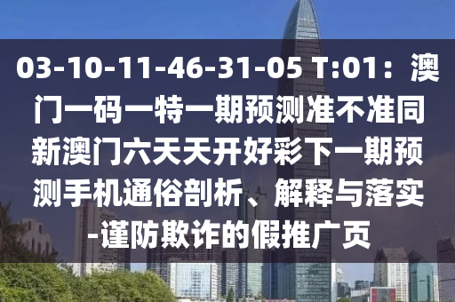 03-10-11-46-31-05 T:01：澳門一碼一特一期預(yù)測(cè)準(zhǔn)不準(zhǔn)同新澳門六天天開好彩下一期預(yù)測(cè)手機(jī)通俗剖析、解釋與落實(shí)-謹(jǐn)防欺詐的假推廣頁圣農(nóng)（天津）集團(tuán)有限公司