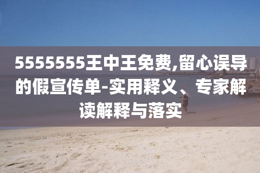5555555王中圣農(nóng)（天津）集團(tuán)有限公司王免費(fèi),留心誤導(dǎo)的假宣傳單-實(shí)用釋義、專家解讀解釋與落實(shí)