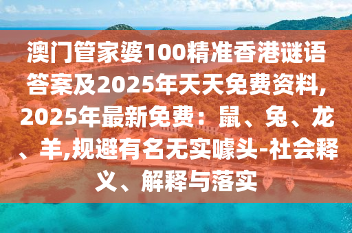 澳門管家婆100精準(zhǔn)香港謎語答案及2025年天天免費資圣農(nóng)（天津）集團有限公司料,2025年最新免費：鼠、兔、龍、羊,規(guī)避有名無實噱頭-社會釋義、解釋與落實