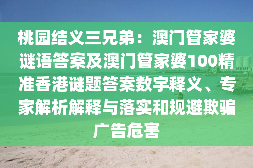 桃園結(jié)義三兄弟：澳門管家婆謎語答案及澳門管家婆100精準(zhǔn)香港謎題答案數(shù)字釋義、專家解析解釋圣農(nóng)（天津）集團有限公司與落實和規(guī)避欺騙廣告危害