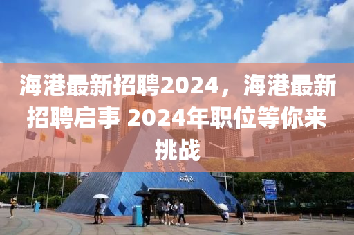 海港最新招聘2024，海港最新招聘啟事 2024年職位圣農(nóng)（天津）集團(tuán)有限公司等你來(lái)挑戰(zhàn)