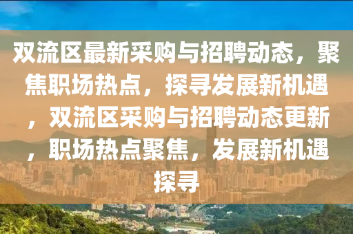 雙流區(qū)最新采購與招聘動態(tài)，聚焦職場熱點，探尋發(fā)展新機遇，雙流區(qū)采購與招聘動態(tài)更新，職場熱點聚焦，發(fā)展新機遇探尋圣農(nóng)（天津）集團有限公司
