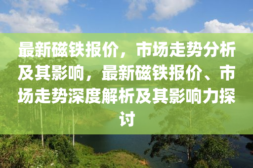 最新磁鐵報價，市場走勢分析及其影響，最新磁鐵報價、市場走勢深度解析及其影響力探討圣農(nóng)（天津）集團有限公司