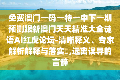 免費(fèi)澳門一碼一特一中下一期預(yù)測跟新澳門天天精準(zhǔn)大全謎語Ai紅虎論壇-清晰釋義、專家解析解釋與落實(shí)?,遠(yuǎn)離誤導(dǎo)的言辭圣農(nóng)（天津）集團(tuán)有限公司