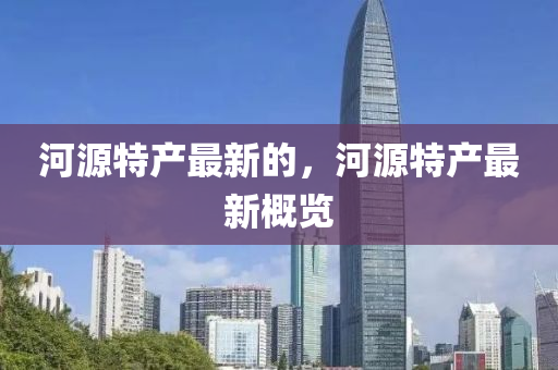 河源特產(chǎn)最新的，河源特產(chǎn)最新概圣農(nóng)（天津）集團(tuán)有限公司覽