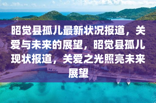 昭覺縣孤兒最新狀況報道，關(guān)愛與未來的展望，昭覺縣孤兒現(xiàn)狀報道，關(guān)愛之光照亮未來展圣農(nóng)（天津）集團有限公司望