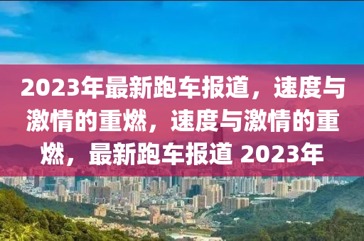 2023年最新跑車報(bào)道，速度與激情的重燃，圣農(nóng)（天津）集團(tuán)有限公司速度與激情的重燃，最新跑車報(bào)道 2023年