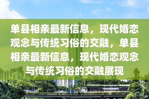 圣農(nóng)（天津）集團(tuán)有限公司單縣相親最新信息，現(xiàn)代婚戀觀(guān)念與傳統(tǒng)習(xí)俗的交融，單縣相親最新信息，現(xiàn)代婚戀觀(guān)念與傳統(tǒng)習(xí)俗的交融展現(xiàn)
