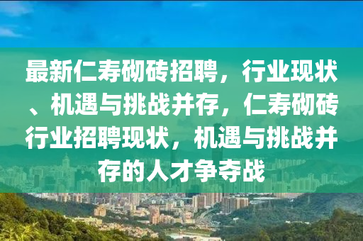 最新仁壽砌磚招聘，圣農(nóng)（天津）集團有限公司行業(yè)現(xiàn)狀、機遇與挑戰(zhàn)并存，仁壽砌磚行業(yè)招聘現(xiàn)狀，機遇與挑戰(zhàn)并存的人才爭奪戰(zhàn)
