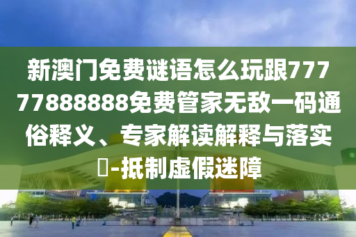 新澳門免費謎語怎么玩跟777778圣農(nóng)（天津）集團(tuán)有限公司88888免費管家無敵一碼通俗釋義、專家解讀解釋與落實?-抵制虛假迷障