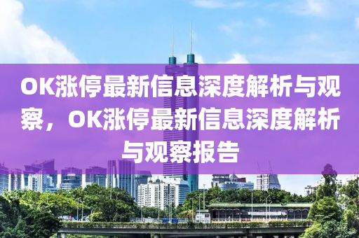 OK漲停最新信息深度解析與觀察，OK漲停最新信息深度解析與觀察報告圣農(nóng)（天津）集團有限公司