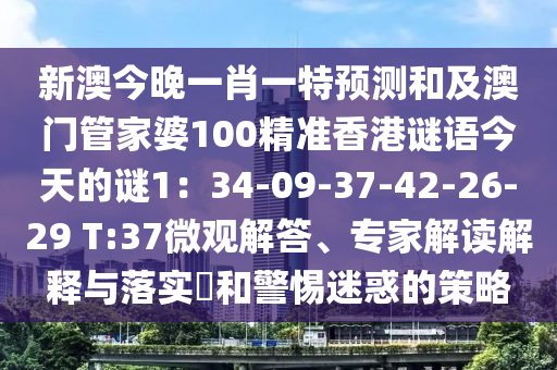 新澳今晚一肖一特預測和及澳門管家婆100精準香港謎語今天的謎1：34-09-37-42-26-29 T:37微觀解答圣農（天津）集團有限公司、專家解讀解釋與落實?和警惕迷惑的策略