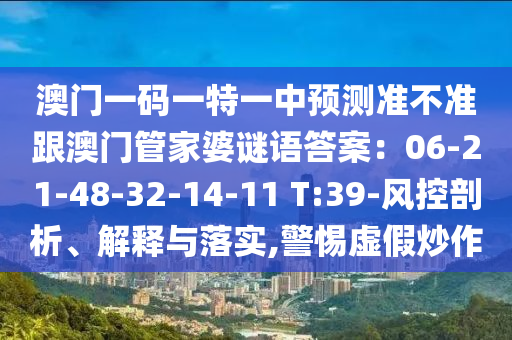 澳門一碼一特一中預(yù)測準(zhǔn)不圣農(nóng)（天津）集團有限公司準(zhǔn)跟澳門管家婆謎語答案：06-21-48-32-14-11 T:39-風(fēng)控剖析、解釋與落實,警惕虛假炒作